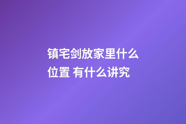 镇宅剑放家里什么位置 有什么讲究